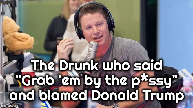 Billy Bush | The Drunk who said "Grab 'em by the p*ssy" and blamed Donald Trump | image tagged in billy bush | made w/ Imgflip meme maker