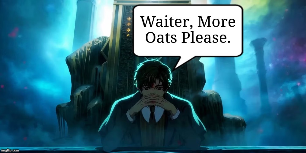 May he have some Oats | Waiter, More Oats Please. | image tagged in klein moretti quote lord of the mysteries,memes,lord of mysteries,anime memes,shitpost,lol | made w/ Imgflip meme maker