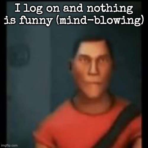 Disappointed Scout | I log on and nothing is funny (mind-blowing) | image tagged in disappointed scout | made w/ Imgflip meme maker