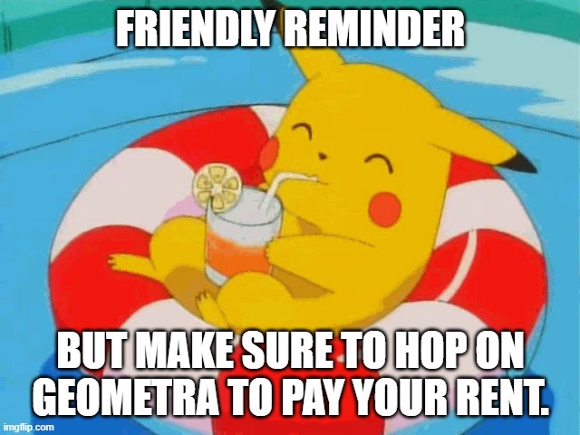 Pool Pikachu | FRIENDLY REMINDER; BUT MAKE SURE TO HOP ON GEOMETRA TO PAY YOUR RENT. | image tagged in pool pikachu | made w/ Imgflip meme maker