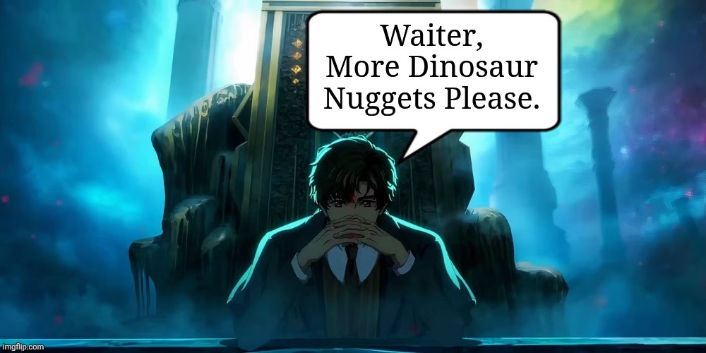 Who doesn't love Dino Nuggies? | Waiter, More Dinosaur Nuggets Please. | image tagged in klein moretti quote lord of the mysteries,memes,lord of mysteries,anime memes,food memes,lol | made w/ Imgflip meme maker