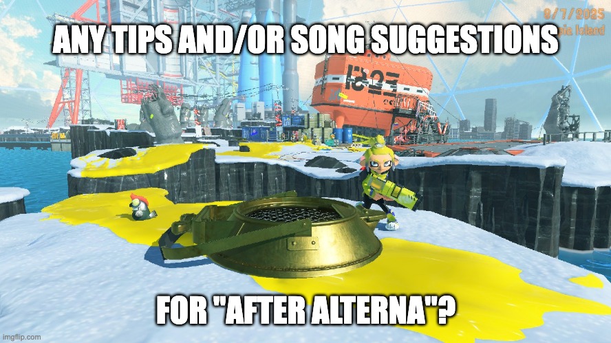 i need help | ANY TIPS AND/OR SONG SUGGESTIONS; FOR "AFTER ALTERNA"? | made w/ Imgflip meme maker