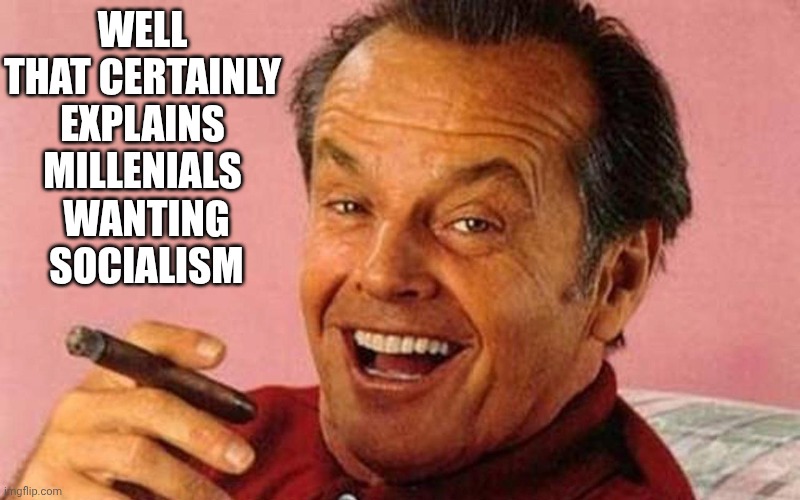 Jack Nicholson Cigar Laughing | WELL
THAT CERTAINLY EXPLAINS MILLENIALS
 WANTING
 SOCIALISM | image tagged in jack nicholson cigar laughing | made w/ Imgflip meme maker