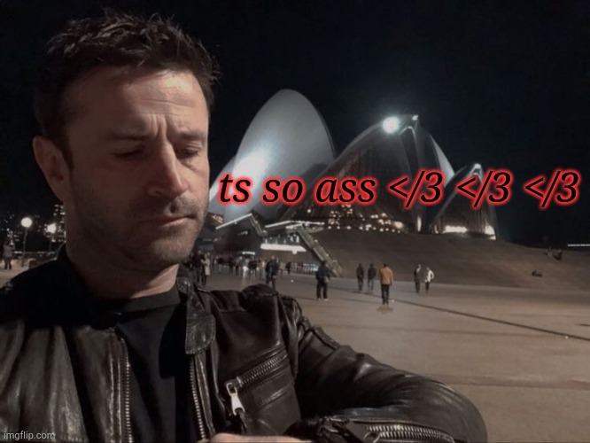 YK The Meme (Kinda Works, Though, Right?) | ts so ass </3 </3 </3 | image tagged in ts so ass,meme temp idea,adam fergus,about nothing in particular,random idea,dont have emojis rn | made w/ Imgflip meme maker