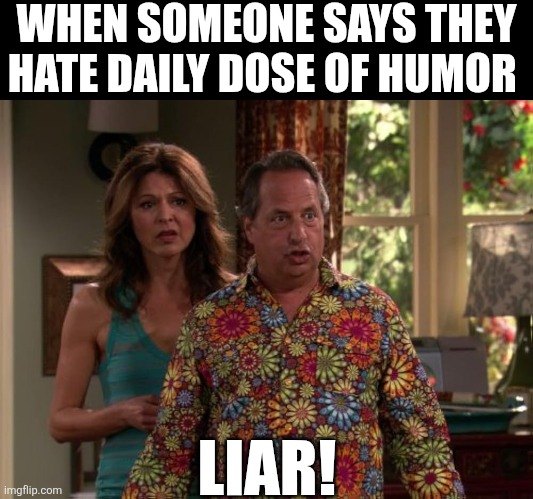 When Someone Says They Hate Daily Dose Of Humor | WHEN SOMEONE SAYS THEY HATE DAILY DOSE OF HUMOR; LIAR! | image tagged in chrisjoines1 | made w/ Imgflip meme maker