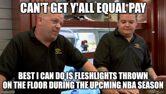 Pawn Stars Best I Can Do | CAN'T GET Y'ALL EQUAL PAY; BEST I CAN DO IS FLESHLIGHTS THROWN ON THE FLOOR DURING THE UPCMING NBA SEASON | image tagged in pawn stars best i can do | made w/ Imgflip meme maker