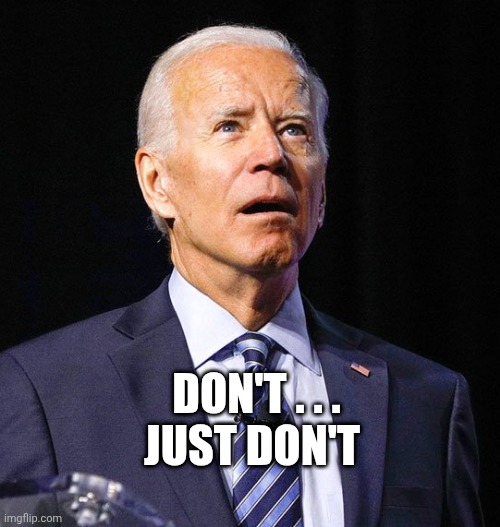 Joe Biden | DON'T . . .
JUST DON'T | image tagged in joe biden | made w/ Imgflip meme maker