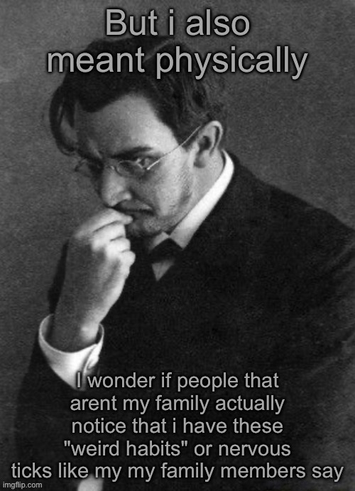 Like do ppl actually look at me and think "wow, neurotic mf" | But i also meant physically; I wonder if people that arent my family actually notice that i have these "weird habits" or nervous ticks like my my family members say | image tagged in i karamazov | made w/ Imgflip meme maker