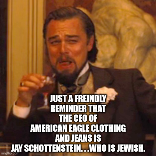 Laughing Leo Meme | JUST A FREINDLY REMINDER THAT THE CEO OF AMERICAN EAGLE CLOTHING AND JEANS IS JAY SCHOTTENSTEIN. . .WHO IS JEWISH. | image tagged in memes,laughing leo | made w/ Imgflip meme maker