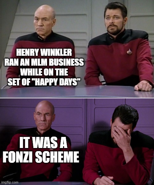 Happy Days | HENRY WINKLER RAN AN MLM BUSINESS WHILE ON THE SET OF "HAPPY DAYS"; IT WAS A FONZI SCHEME | image tagged in picard riker listening to a pun | made w/ Imgflip meme maker