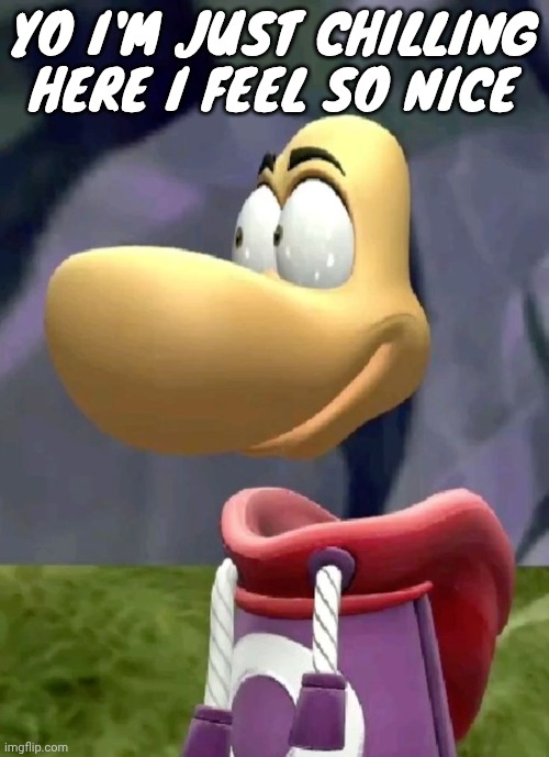 Bald rayman | YO I'M JUST CHILLING HERE I FEEL SO NICE | image tagged in bald rayman | made w/ Imgflip meme maker