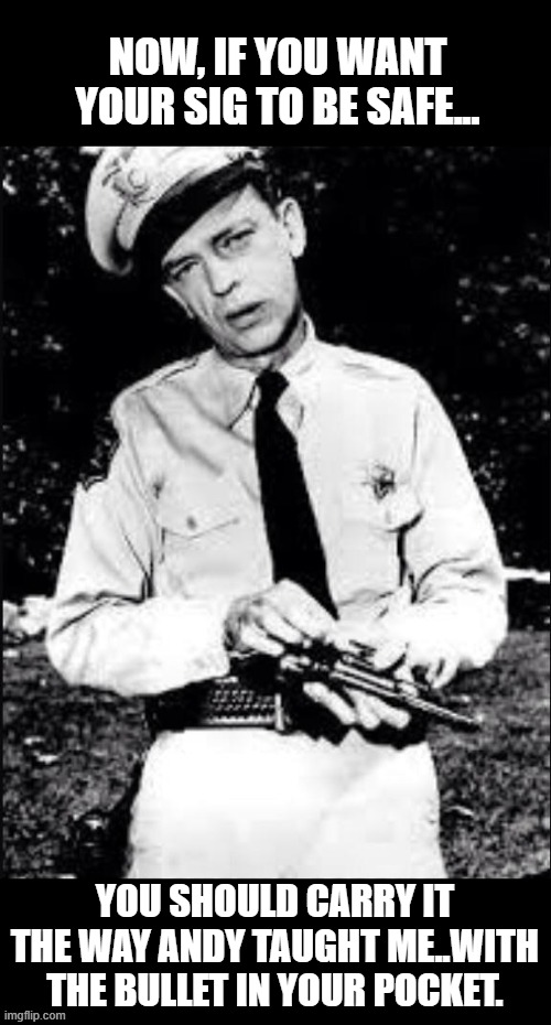 SIG P320 Barney Fife | NOW, IF YOU WANT YOUR SIG TO BE SAFE... YOU SHOULD CARRY IT THE WAY ANDY TAUGHT ME..WITH THE BULLET IN YOUR POCKET. | image tagged in barney fife,sig p320 | made w/ Imgflip meme maker
