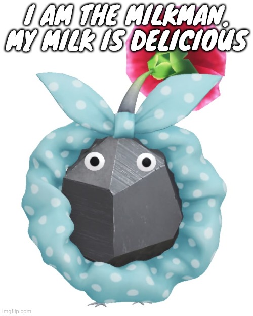 Scrunchie rock pikmin | I AM THE MILKMAN. MY MILK IS DELICIOUS | image tagged in scrunchie rock pikmin | made w/ Imgflip meme maker