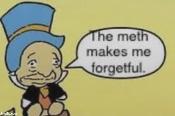 Meth makes me forgetful | image tagged in meth makes me forgetful | made w/ Imgflip meme maker