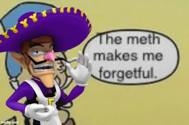 Meth makes me forgetful | image tagged in meth makes me forgetful | made w/ Imgflip meme maker