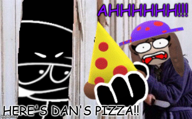 AHHHHH NOT THE DAN'S PIZZA!! | AHHHHHH!!! HERE'S DAN'S PIZZA!! | image tagged in dave and bambi,memes,funny,horror movie,here's johnny | made w/ Imgflip meme maker