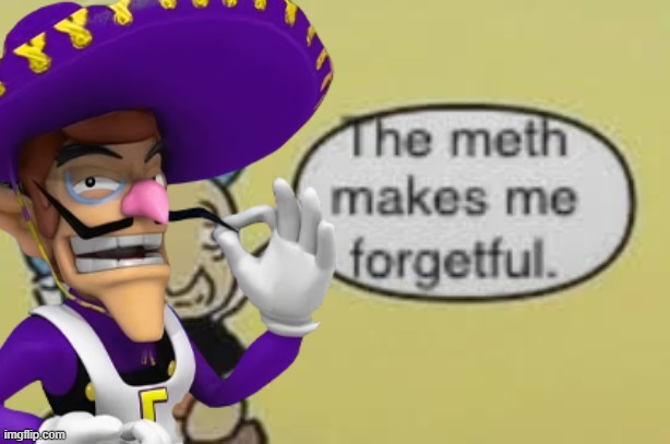 Meth makes me forgetful | image tagged in meth makes me forgetful | made w/ Imgflip meme maker