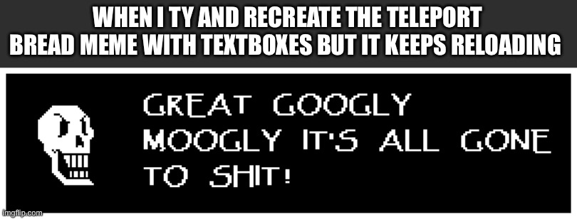 Mad papyrus | WHEN I TY AND RECREATE THE TELEPORT BREAD MEME WITH TEXTBOXES BUT IT KEEPS RELOADING | image tagged in mad papyrus,papyrus le topic | made w/ Imgflip meme maker