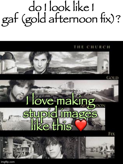 do I look like i gaf | I love making stupid images like this ❤️ | image tagged in do i look like i gaf | made w/ Imgflip meme maker