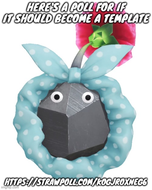 Scrunchie rock pikmin | HERE'S A POLL FOR IF IT SHOULD BECOME A TEMPLATE; HTTPS://STRAWPOLL.COM/KOGJROXNEG6 | image tagged in scrunchie rock pikmin | made w/ Imgflip meme maker