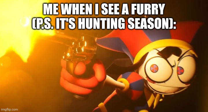 We ain't hunting just any type of meat! :) | ME WHEN I SEE A FURRY (P.S. IT'S HUNTING SEASON): | image tagged in pomni shooting revolver | made w/ Imgflip meme maker