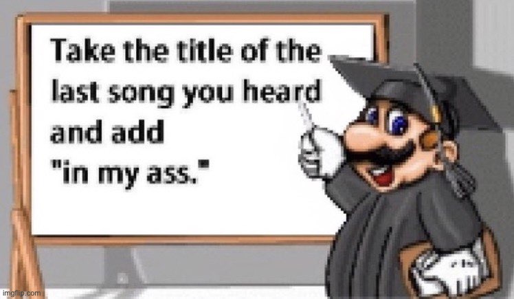 mine in the comments :sob: | image tagged in take the title of the last song you heard and add in my ass | made w/ Imgflip meme maker