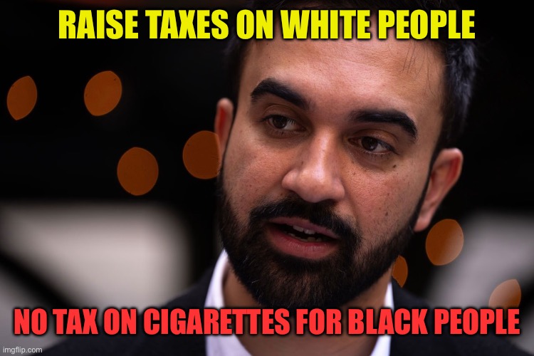 Equity: Marxists have all the answers | RAISE TAXES ON WHITE PEOPLE; NO TAX ON CIGARETTES FOR BLACK PEOPLE | image tagged in zohran mamdani,democrats,democratic socialism,marxism | made w/ Imgflip meme maker