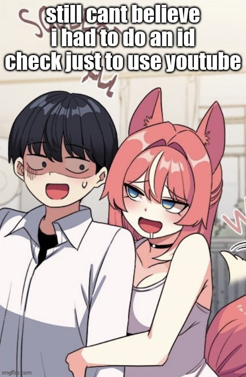 Me and you | still cant believe i had to do an id check just to use youtube | image tagged in me and you | made w/ Imgflip meme maker