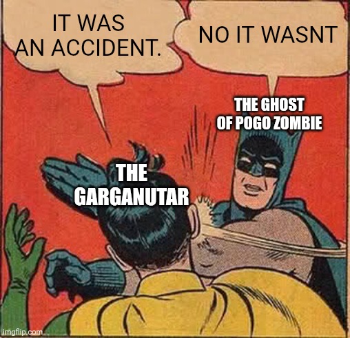 IT WAS AN ACCIDENT. NO IT WASNT THE GARGANUTAR THE GHOST OF POGO ZOMBIE | image tagged in memes,batman slapping robin | made w/ Imgflip meme maker