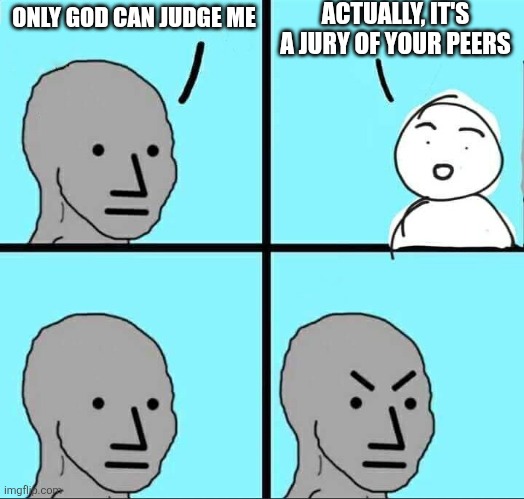 NPC Meme | ACTUALLY, IT'S A JURY OF YOUR PEERS; ONLY GOD CAN JUDGE ME | image tagged in npc meme | made w/ Imgflip meme maker