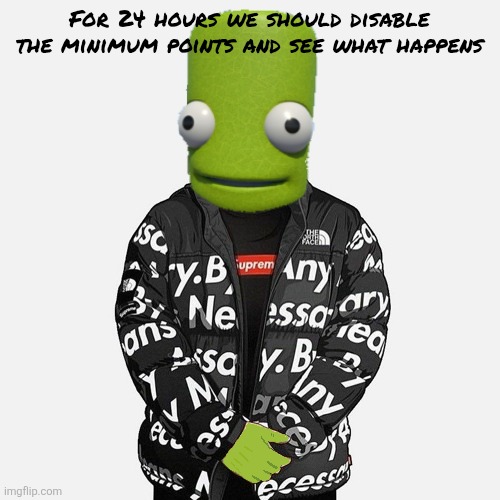 epilektoi drip | For 24 hours we should disable the minimum points and see what happens | image tagged in epilektoi drip | made w/ Imgflip meme maker