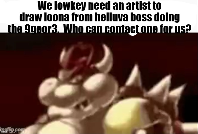 could you repeat that | We lowkey need an artist to draw loona from helluva boss doing the 9geor3.  Who can contact one for us? | image tagged in could you repeat that | made w/ Imgflip meme maker