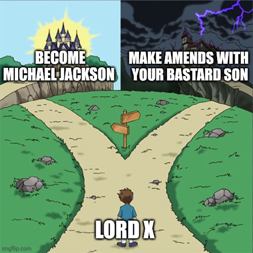 Two Paths | BECOME MICHAEL JACKSON MAKE AMENDS WITH 
YOUR BASTARD SON LORD X | image tagged in two paths | made w/ Imgflip meme maker