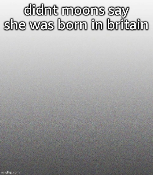 youve been gooning to what a brit look like | didnt moons say she was born in britain | made w/ Imgflip meme maker
