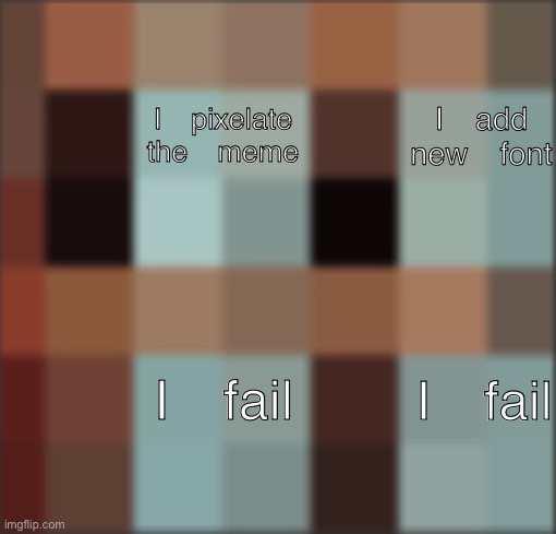 I pixelate the meme | I pixelate the meme; I add new font; I fail; I fail | image tagged in gru s pixelated plan,gru's plan,pixel | made w/ Imgflip meme maker