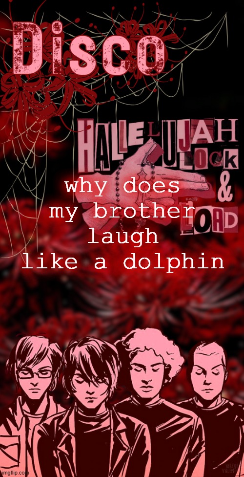 disco's red mcr temp | why does my brother laugh like a dolphin | image tagged in disco's red mcr temp | made w/ Imgflip meme maker