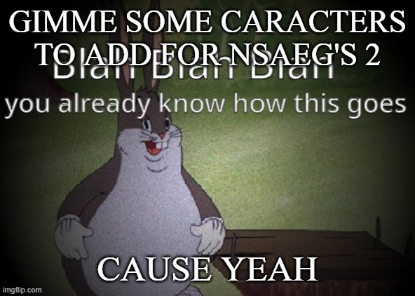 Wholesome 100 | GIMME SOME CARACTERS TO ADD FOR NSAEG'S 2; CAUSE YEAH | image tagged in wholesome 100 | made w/ Imgflip meme maker
