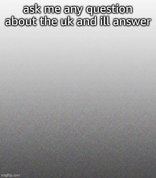 … | ask me any question about the uk and ill answer | made w/ Imgflip meme maker