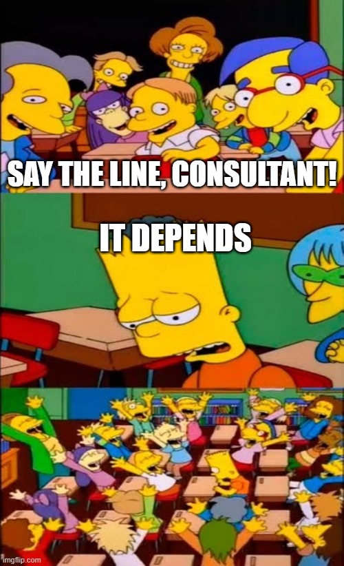 say the line bart! simpsons | SAY THE LINE, CONSULTANT! IT DEPENDS | image tagged in say the line bart simpsons | made w/ Imgflip meme maker