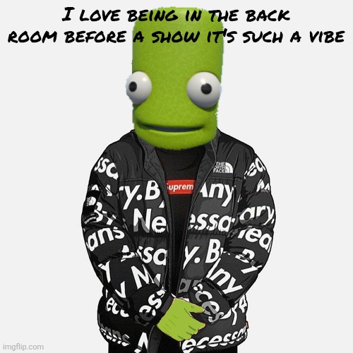 (I'm in a band) | I love being in the back room before a show it's such a vibe | image tagged in epilektoi drip | made w/ Imgflip meme maker