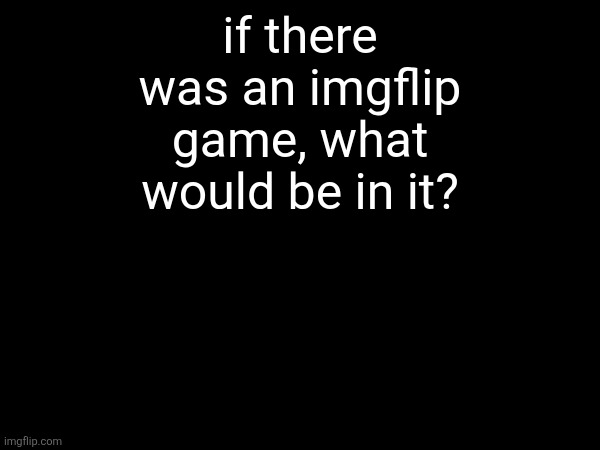 if there was an imgflip game, what would be in it? | made w/ Imgflip meme maker