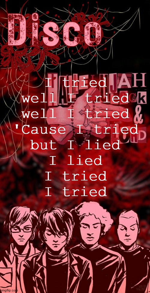 disco's red mcr temp | I tried
well I tried
well I tried
'Cause I tried
but I lied
I lied
I tried
I tried | image tagged in disco's red mcr temp | made w/ Imgflip meme maker