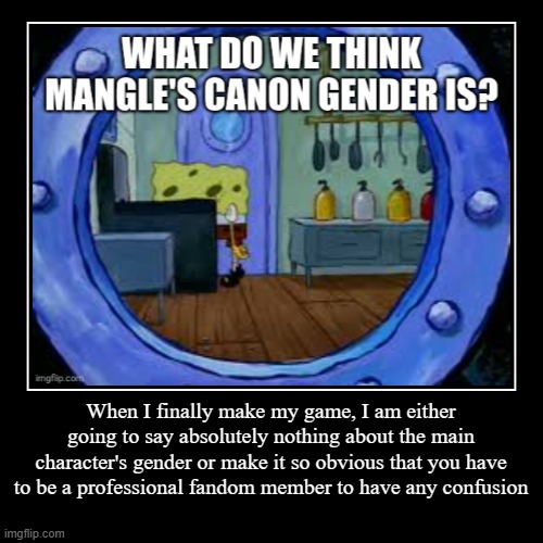 When I finally make my game, I am either going to say absolutely nothing about the main character's gender or make it so obvious that you ha | image tagged in demotivationals | made w/ Imgflip demotivational maker