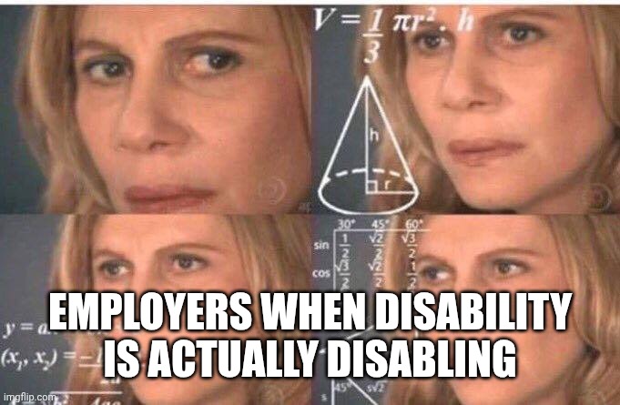 Disability | EMPLOYERS WHEN DISABILITY IS ACTUALLY DISABLING | image tagged in math lady/confused lady,disability,workplace,no shit sherlock | made w/ Imgflip meme maker