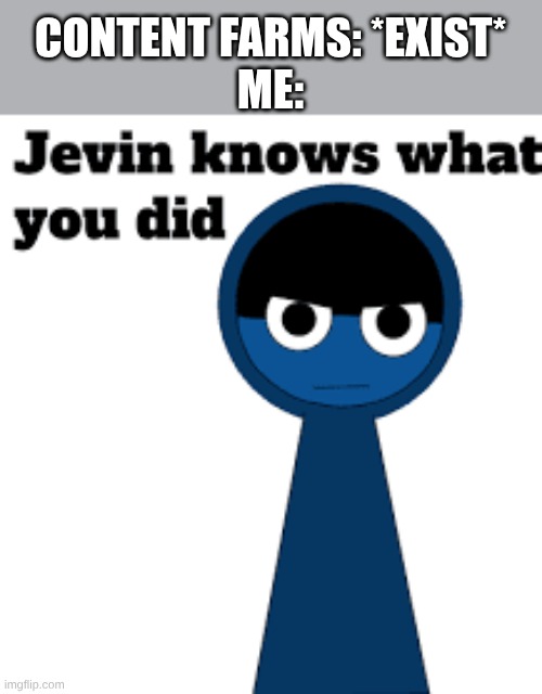 Jevin Knows what you did | CONTENT FARMS: *EXIST*
ME: | image tagged in jevin knows what you did | made w/ Imgflip meme maker