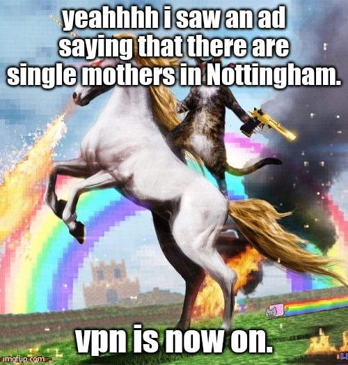 set to the Americas | yeahhhh i saw an ad saying that there are single mothers in Nottingham. vpn is now on. | image tagged in memes,welcome to the internets | made w/ Imgflip meme maker