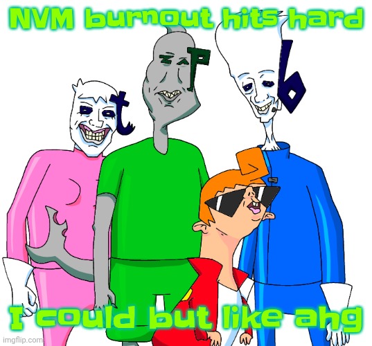 Galacting my groove rn | NVM burnout hits hard; I could but like ahg | image tagged in galacting my groove rn | made w/ Imgflip meme maker
