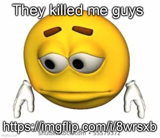 Sad stock emoji | They killed me guys; https://imgflip.com/i/8wrsxb | image tagged in sad stock emoji | made w/ Imgflip meme maker
