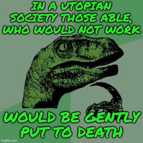 Philosoraptor | IN A UTOPIAN SOCIETY THOSE ABLE, WHO WOULD NOT WORK; WOULD BE GENTLY PUT TO DEATH | image tagged in memes,philosoraptor | made w/ Imgflip meme maker