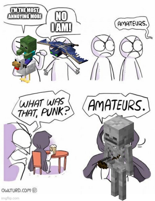 Does anyone else know about this? | I'M THE MOST ANNOYING MOB! NO I AM! | image tagged in amateurs,minecraft memes | made w/ Imgflip meme maker